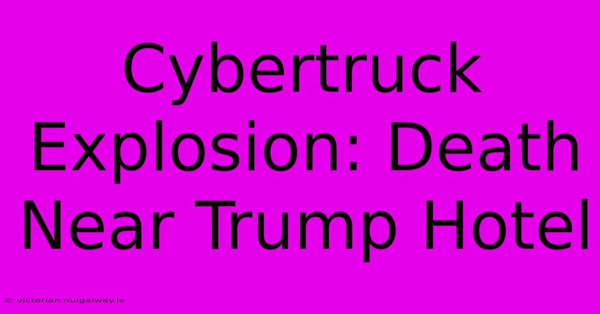 Cybertruck Explosion: Death Near Trump Hotel