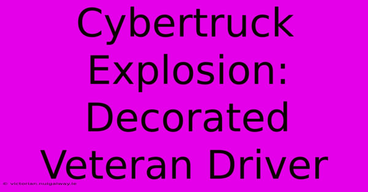 Cybertruck Explosion: Decorated Veteran Driver