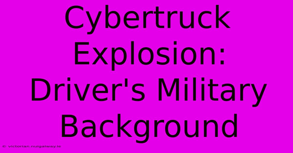 Cybertruck Explosion: Driver's Military Background