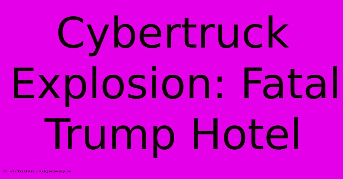 Cybertruck Explosion: Fatal Trump Hotel