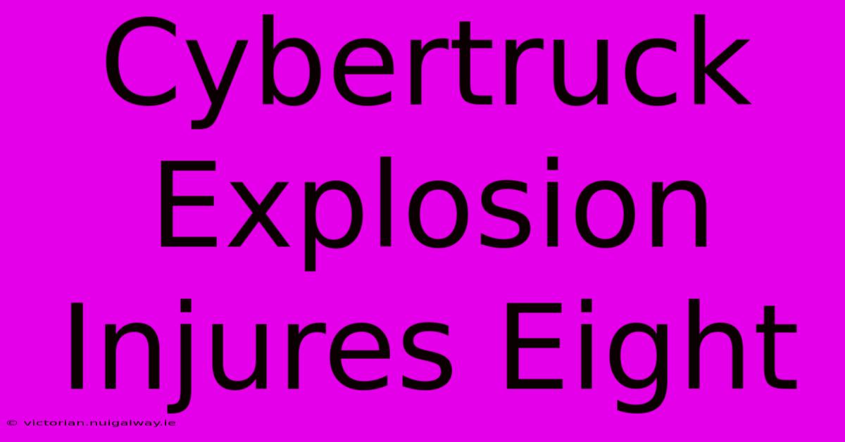 Cybertruck Explosion Injures Eight