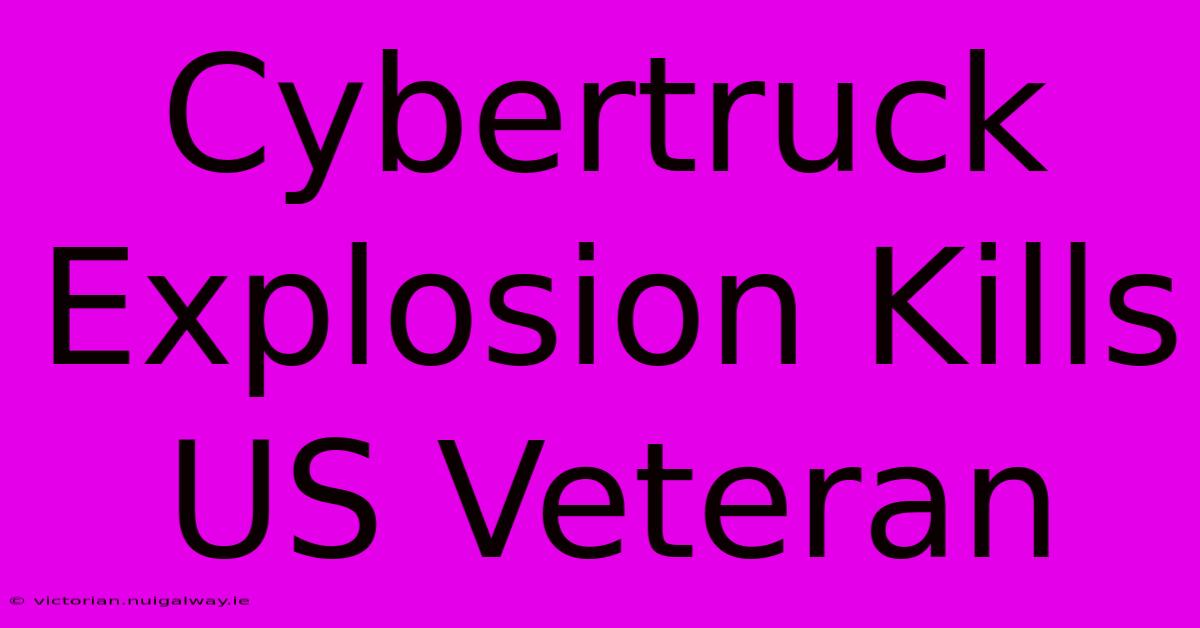 Cybertruck Explosion Kills US Veteran