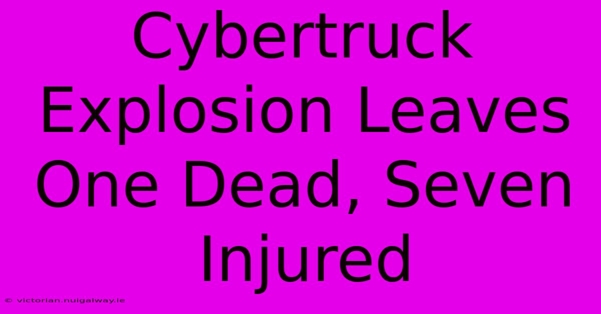 Cybertruck Explosion Leaves One Dead, Seven Injured