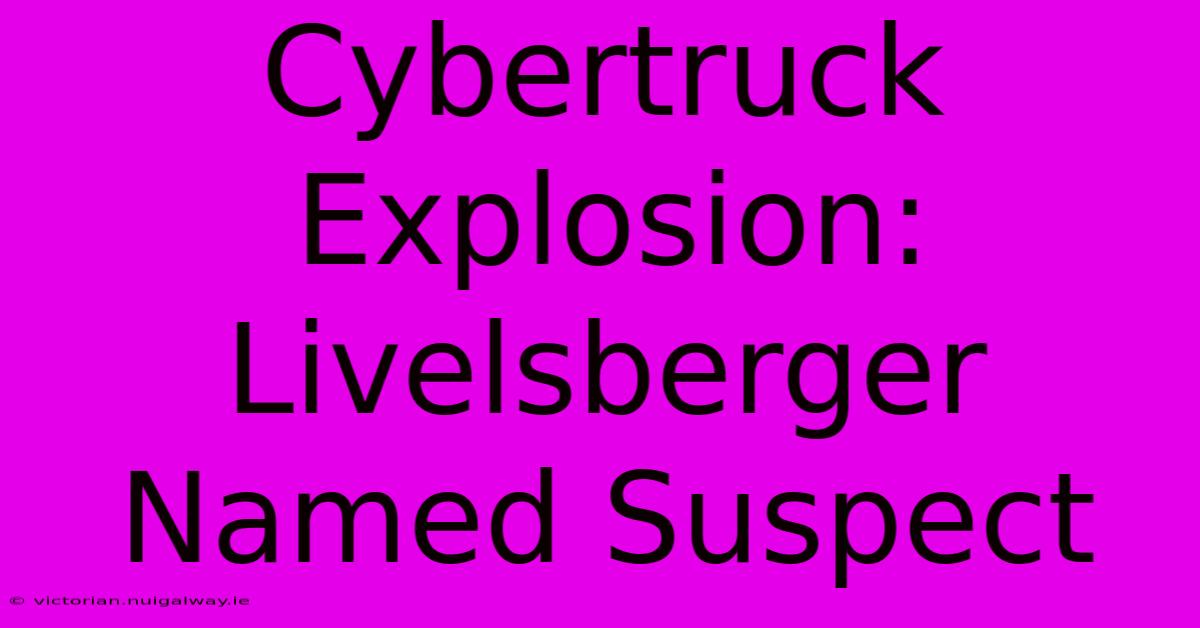 Cybertruck Explosion: Livelsberger Named Suspect