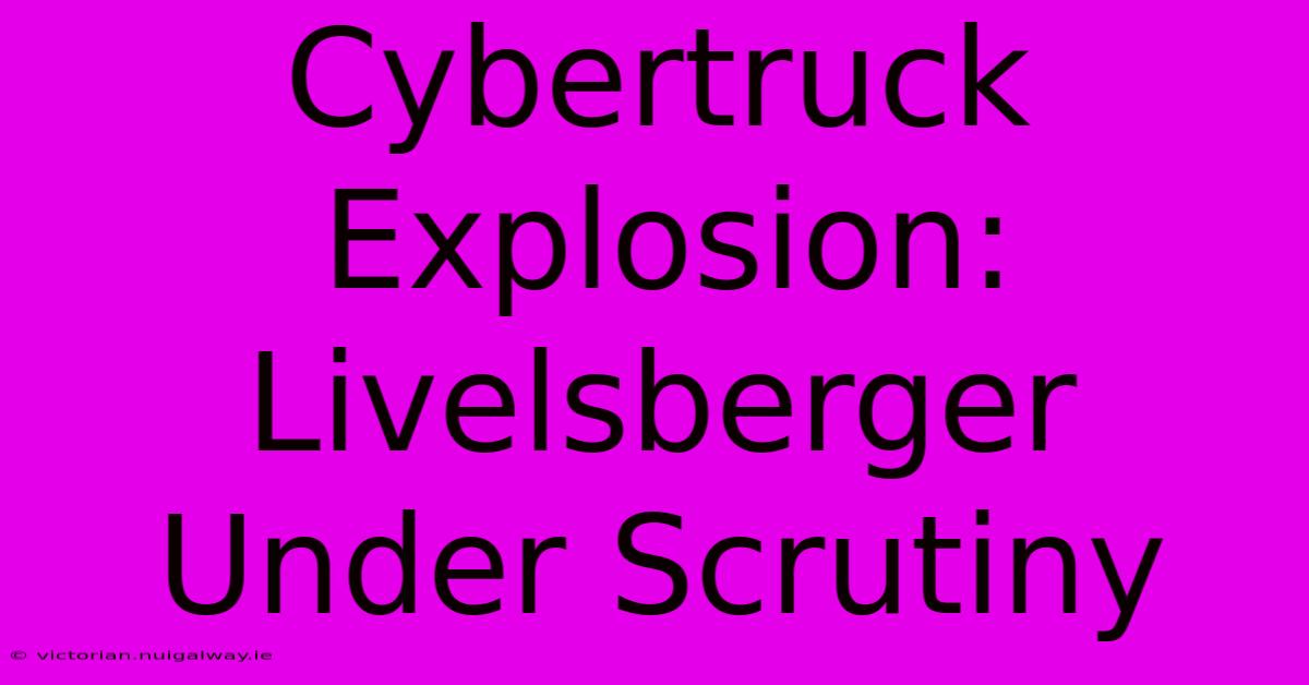 Cybertruck Explosion: Livelsberger Under Scrutiny