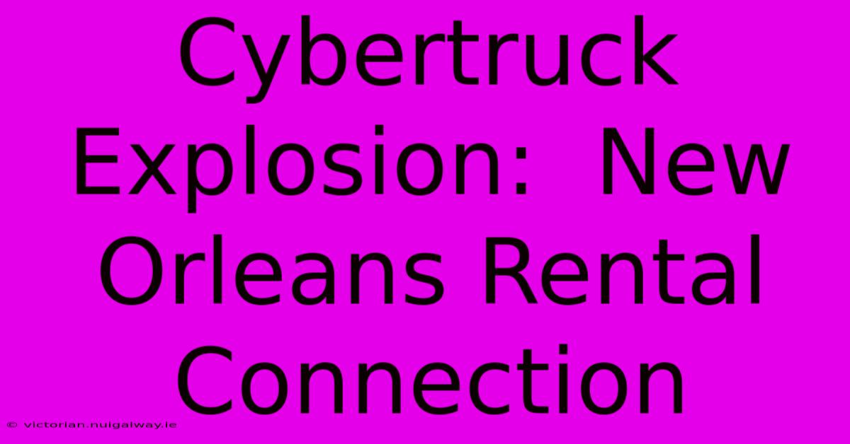 Cybertruck Explosion:  New Orleans Rental Connection