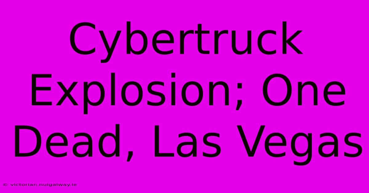 Cybertruck Explosion; One Dead, Las Vegas