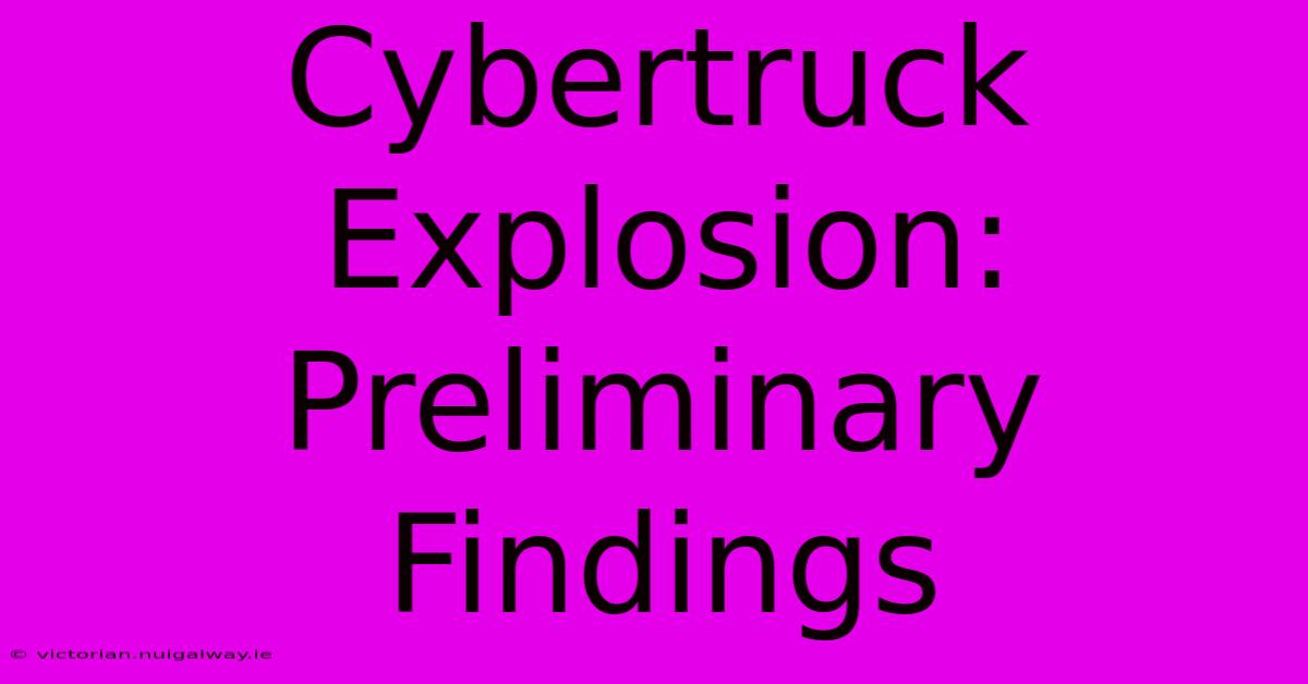 Cybertruck Explosion: Preliminary Findings