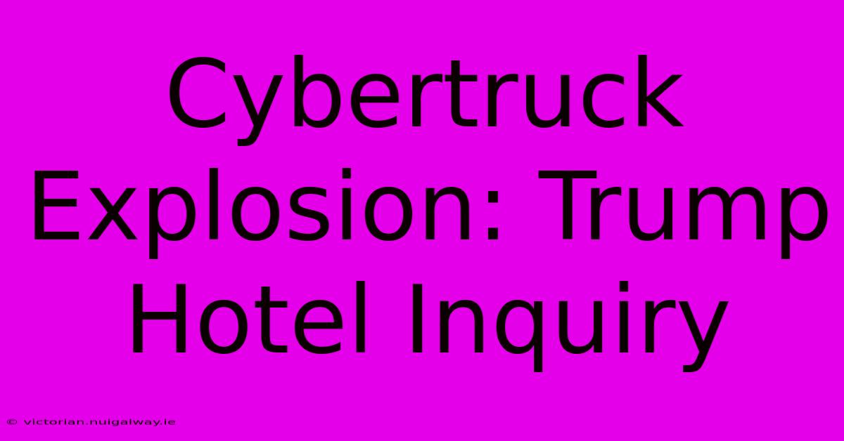 Cybertruck Explosion: Trump Hotel Inquiry