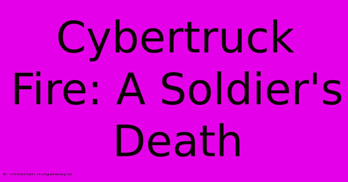 Cybertruck Fire: A Soldier's Death