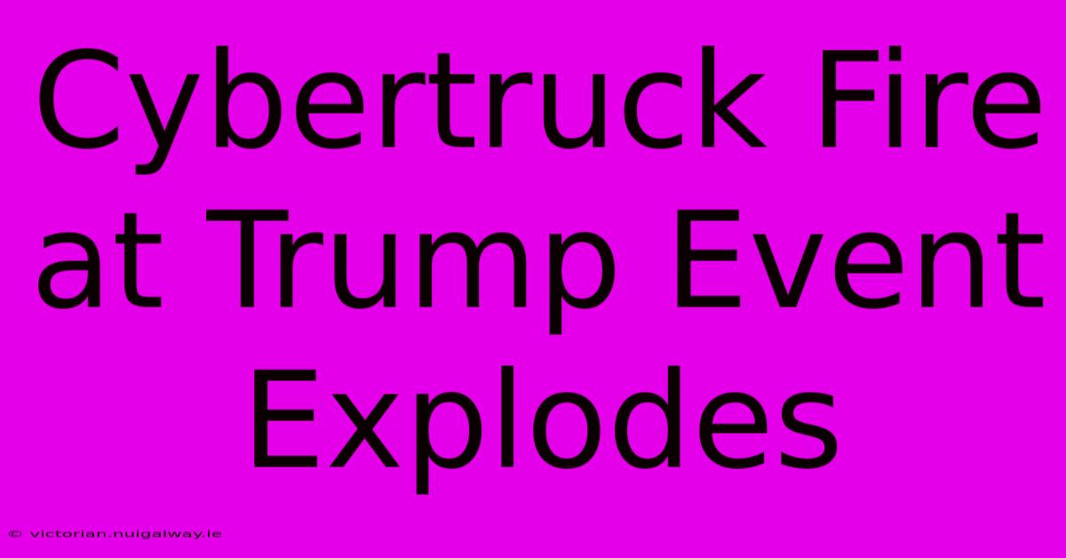 Cybertruck Fire At Trump Event Explodes