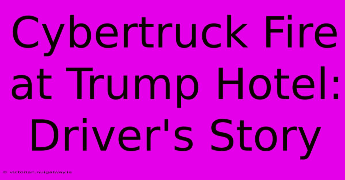 Cybertruck Fire At Trump Hotel: Driver's Story