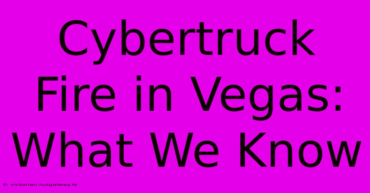 Cybertruck Fire In Vegas: What We Know