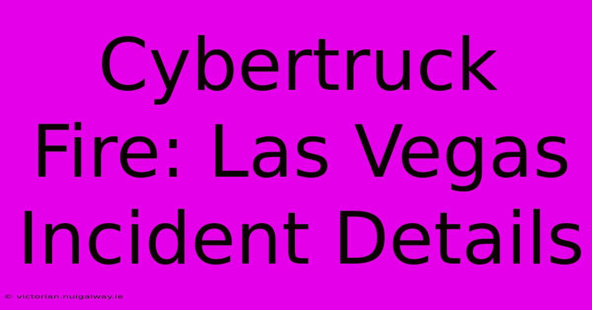 Cybertruck Fire: Las Vegas Incident Details