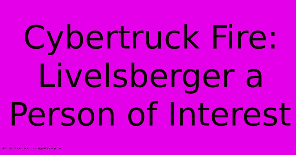 Cybertruck Fire: Livelsberger A Person Of Interest