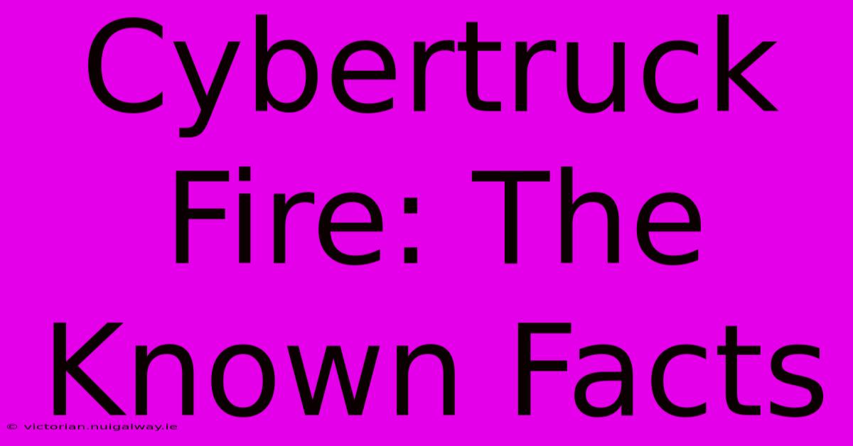 Cybertruck Fire: The Known Facts