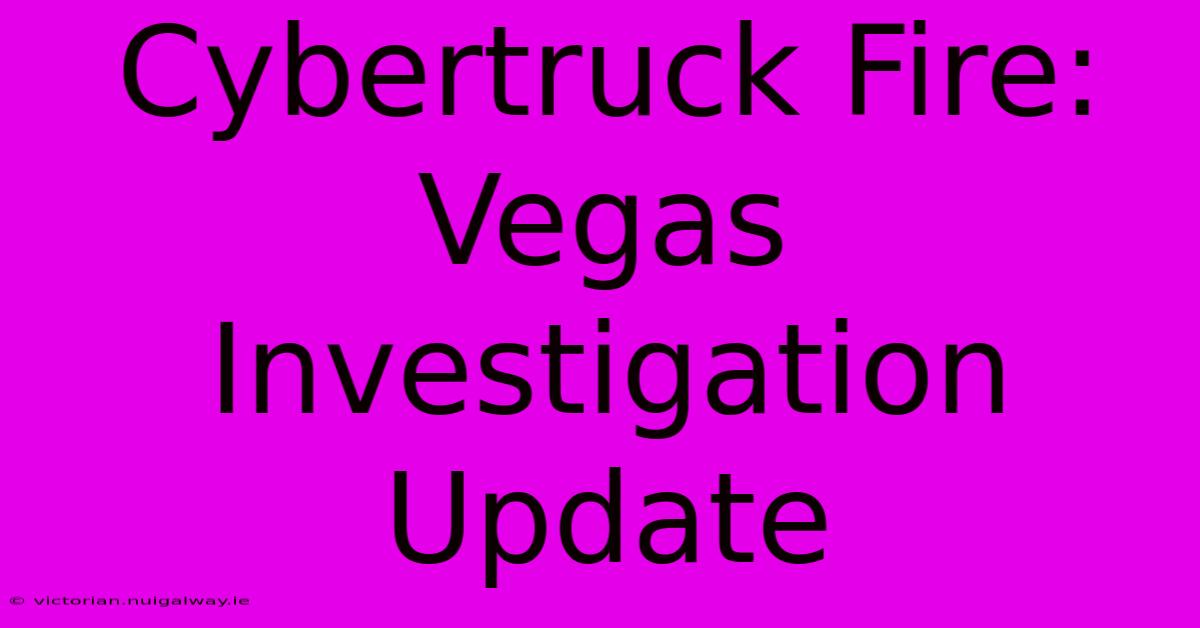 Cybertruck Fire:  Vegas Investigation Update