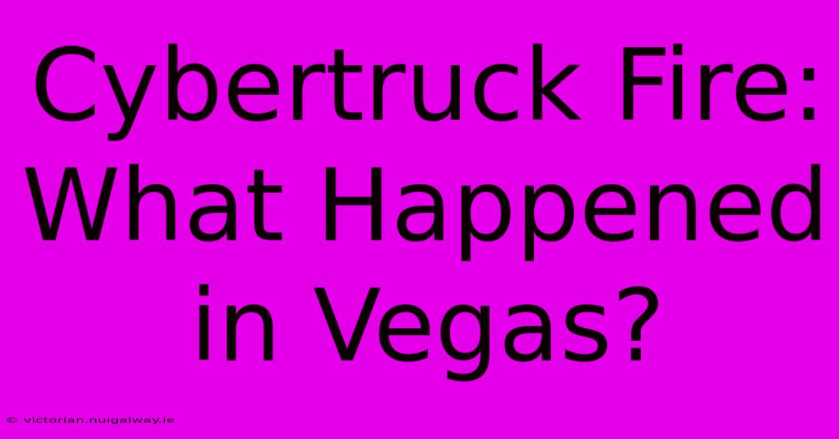 Cybertruck Fire: What Happened In Vegas?