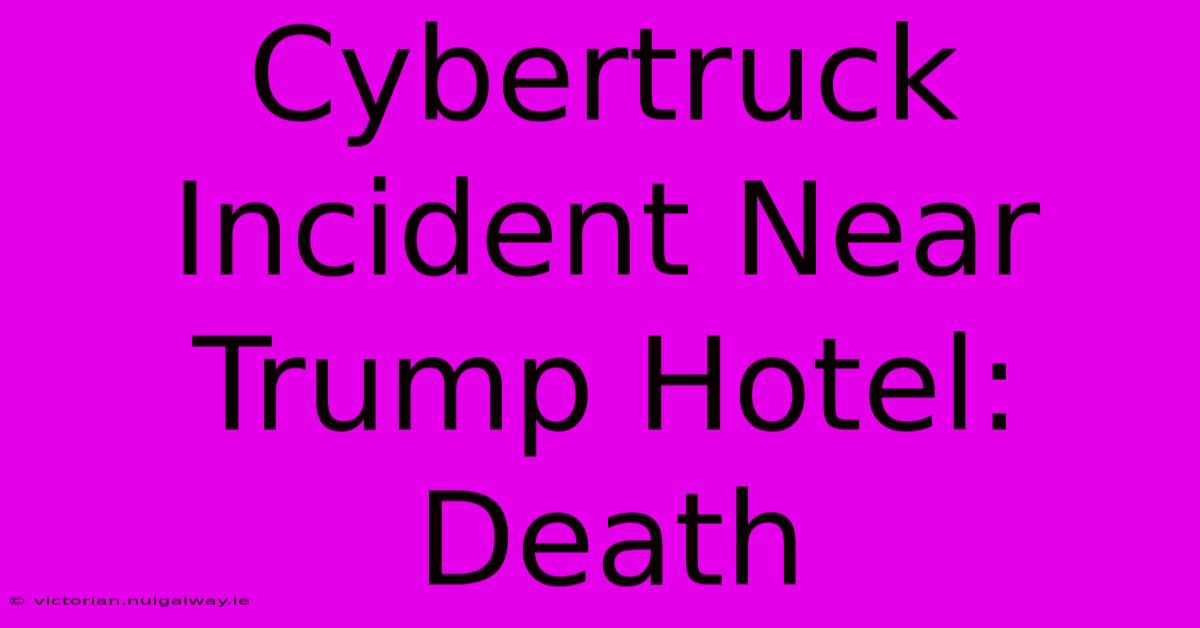 Cybertruck Incident Near Trump Hotel: Death