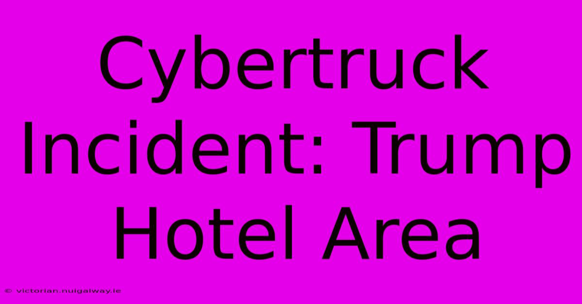 Cybertruck Incident: Trump Hotel Area