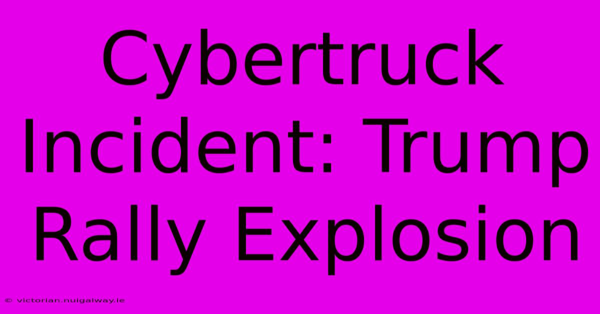 Cybertruck Incident: Trump Rally Explosion