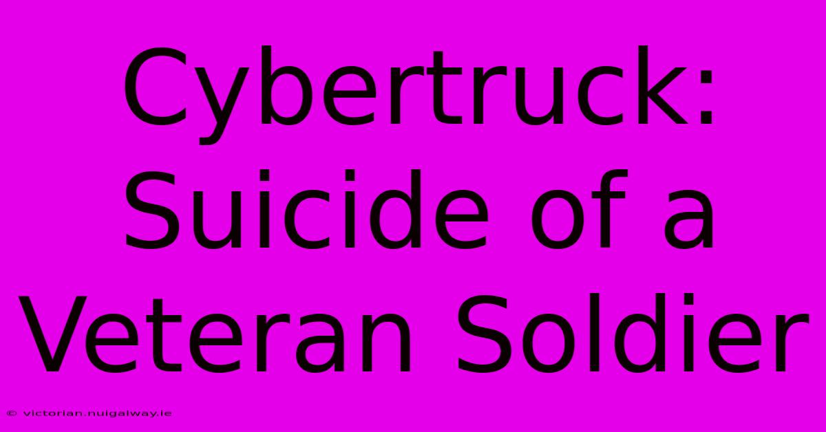 Cybertruck: Suicide Of A Veteran Soldier