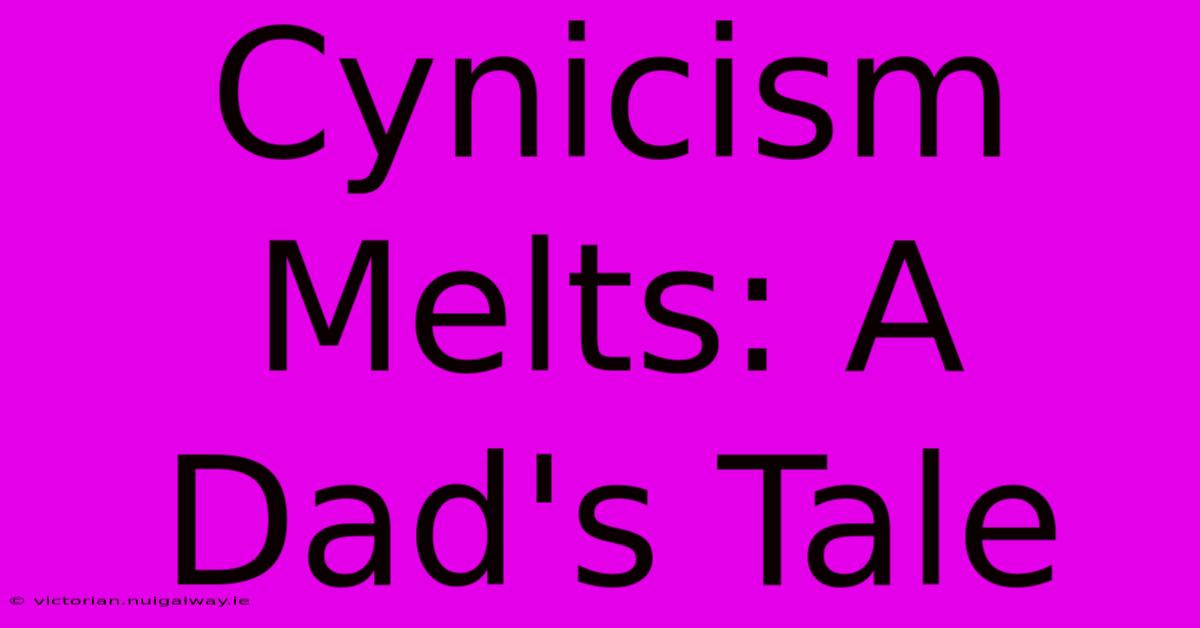 Cynicism Melts: A Dad's Tale