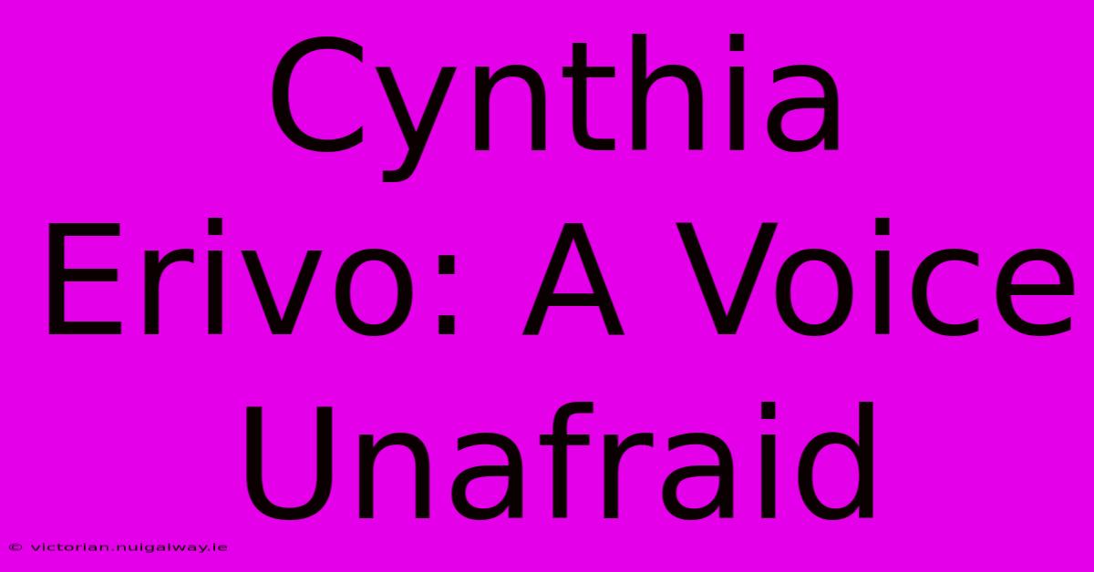 Cynthia Erivo: A Voice Unafraid