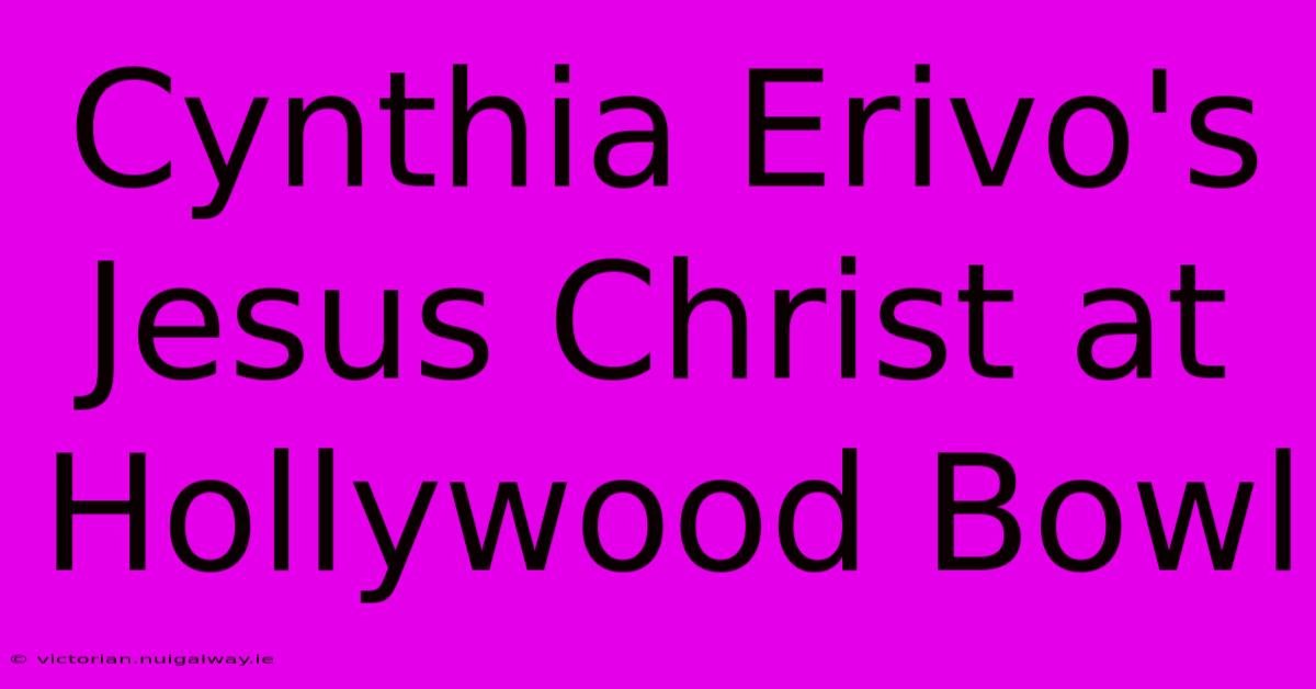 Cynthia Erivo's Jesus Christ At Hollywood Bowl