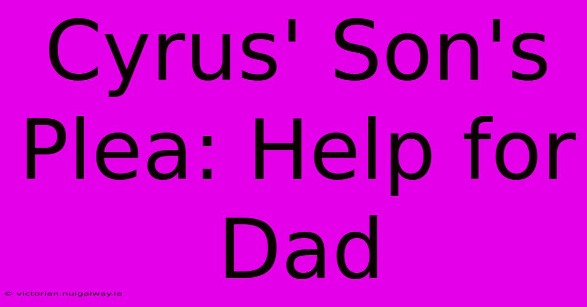 Cyrus' Son's Plea: Help For Dad