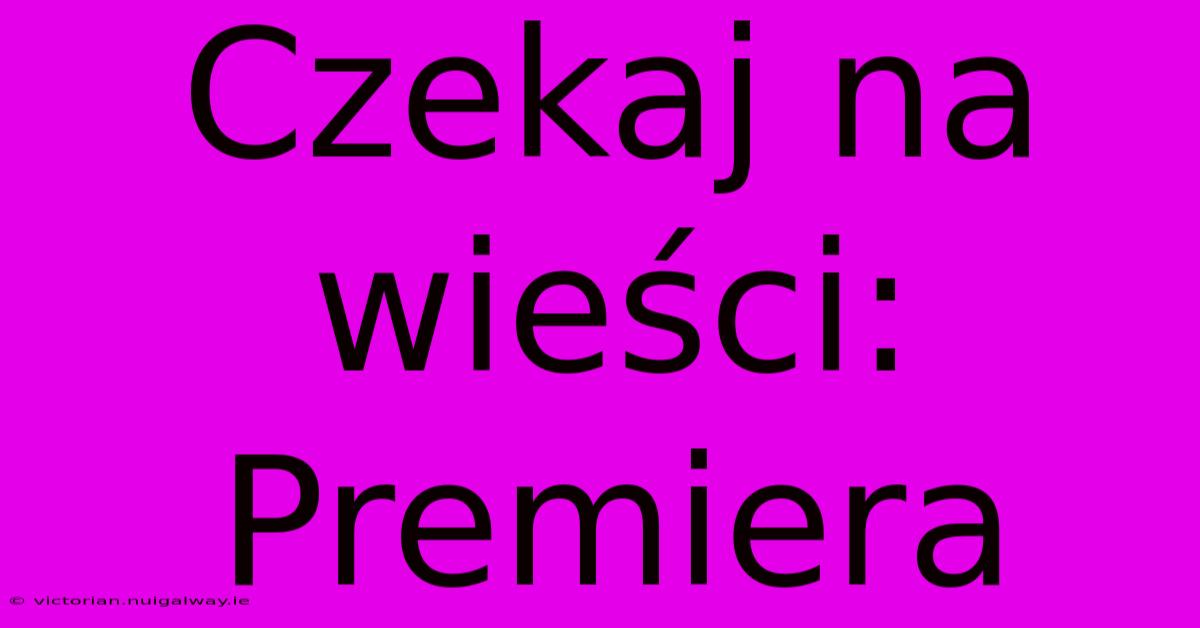 Czekaj Na Wieści: Premiera