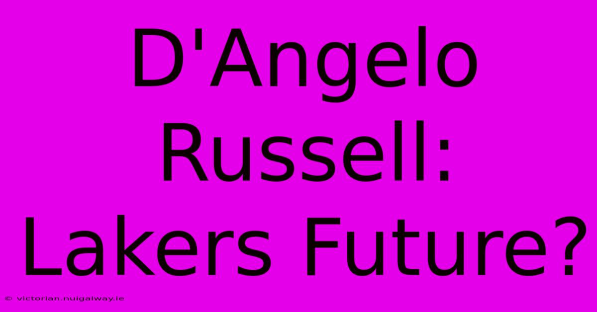 D'Angelo Russell: Lakers Future?