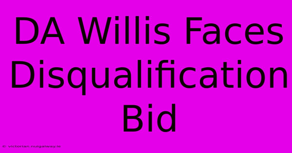 DA Willis Faces Disqualification Bid