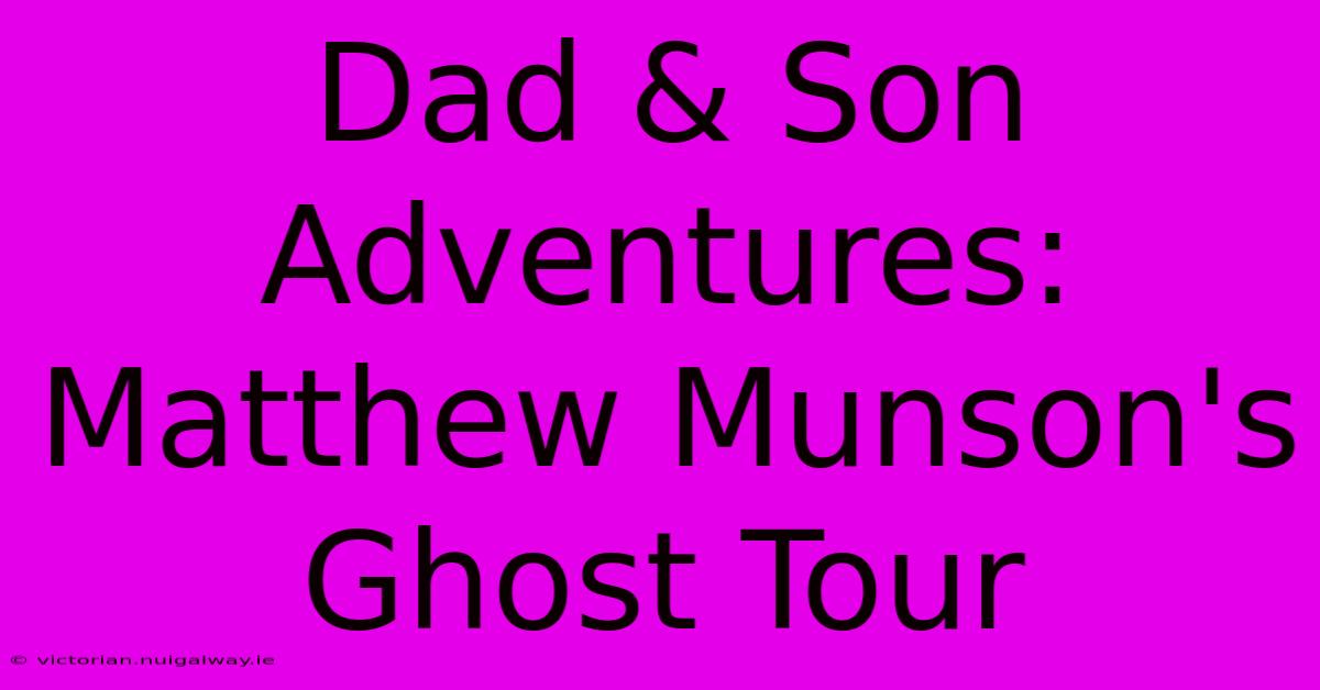 Dad & Son Adventures: Matthew Munson's Ghost Tour