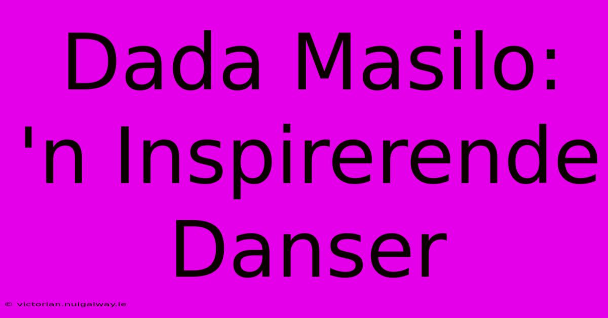 Dada Masilo:  'n Inspirerende Danser