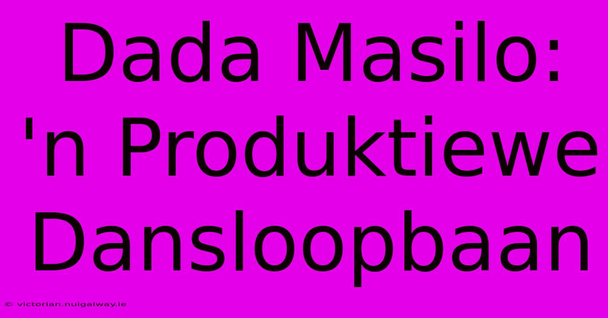 Dada Masilo: 'n Produktiewe Dansloopbaan