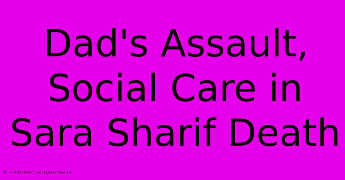 Dad's Assault, Social Care In Sara Sharif Death