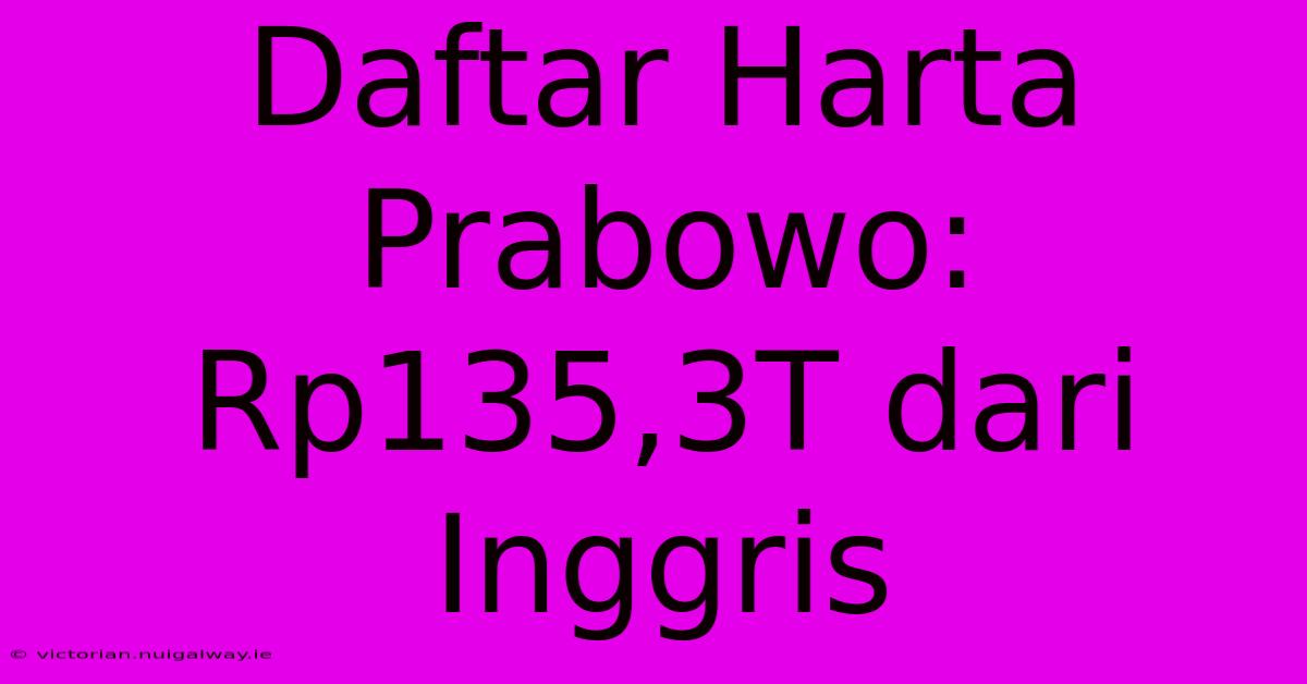 Daftar Harta Prabowo: Rp135,3T Dari Inggris