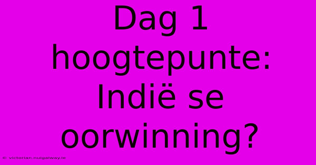 Dag 1 Hoogtepunte: Indië Se Oorwinning?