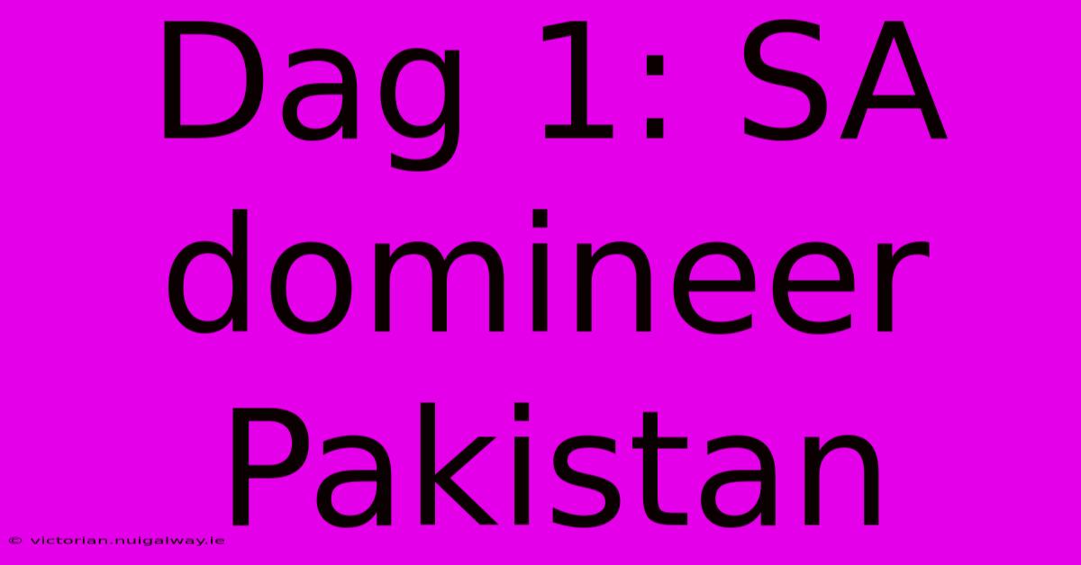 Dag 1: SA Domineer Pakistan