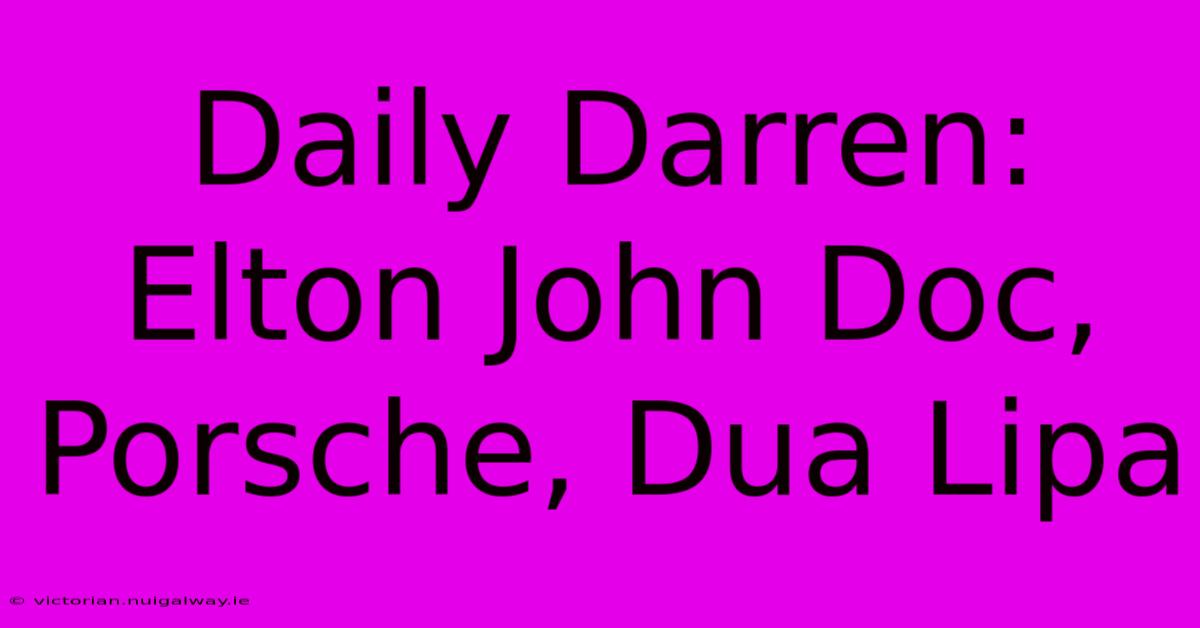 Daily Darren: Elton John Doc, Porsche, Dua Lipa