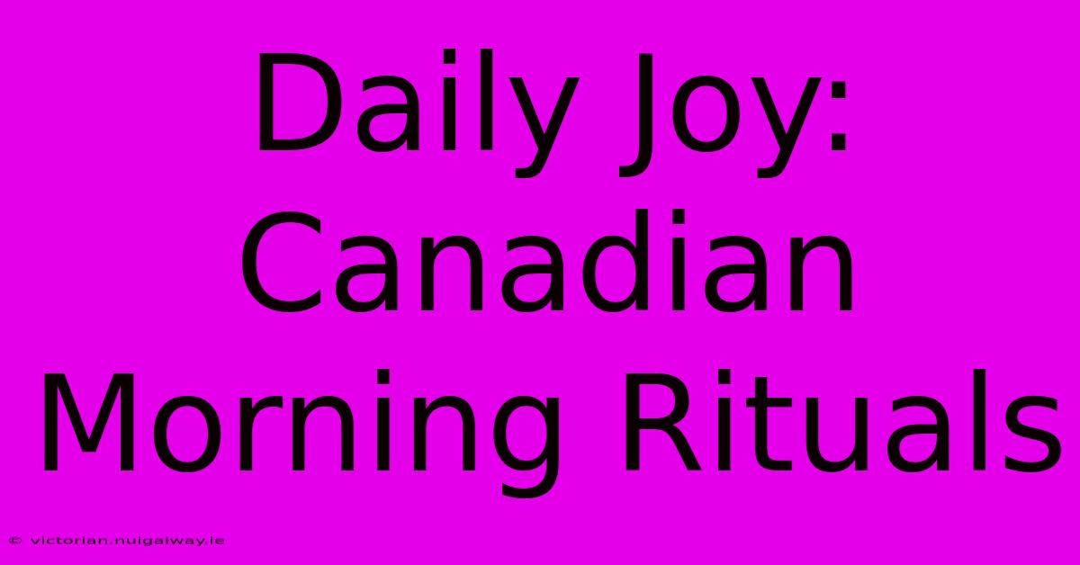 Daily Joy: Canadian Morning Rituals