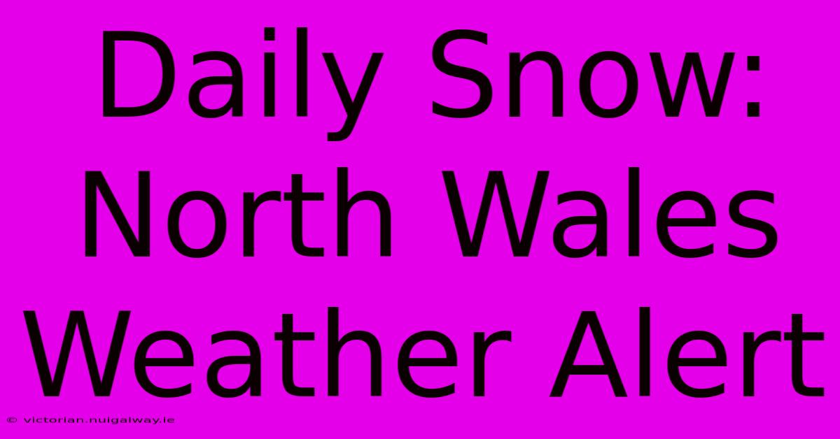 Daily Snow: North Wales Weather Alert