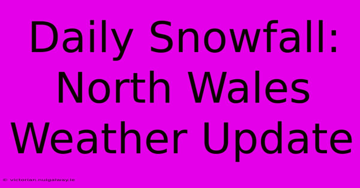 Daily Snowfall: North Wales Weather Update