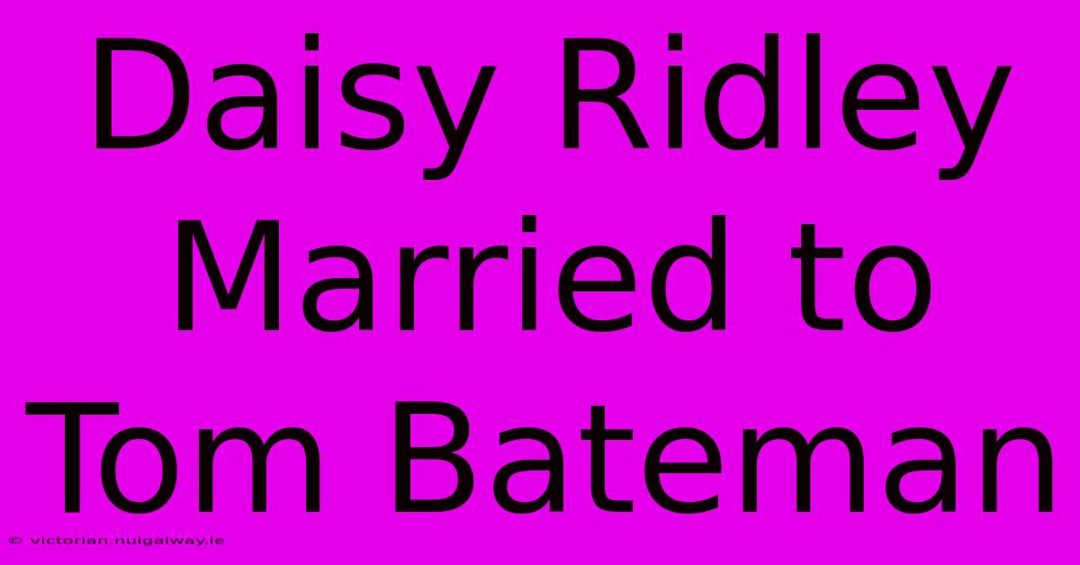 Daisy Ridley Married To Tom Bateman 