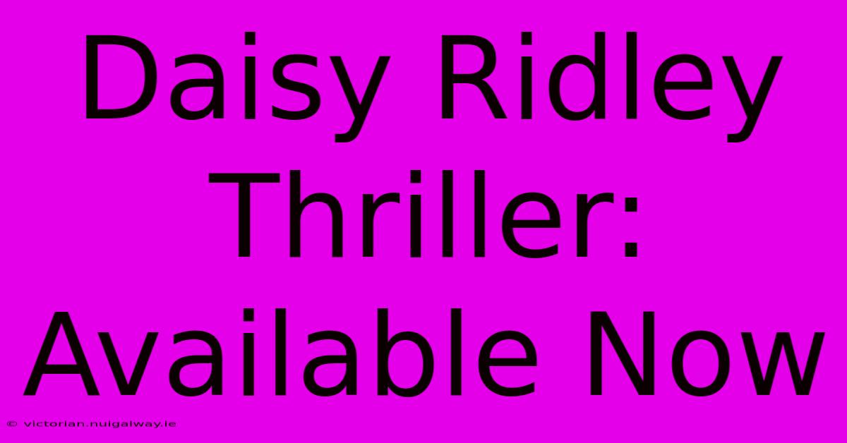 Daisy Ridley Thriller: Available Now 