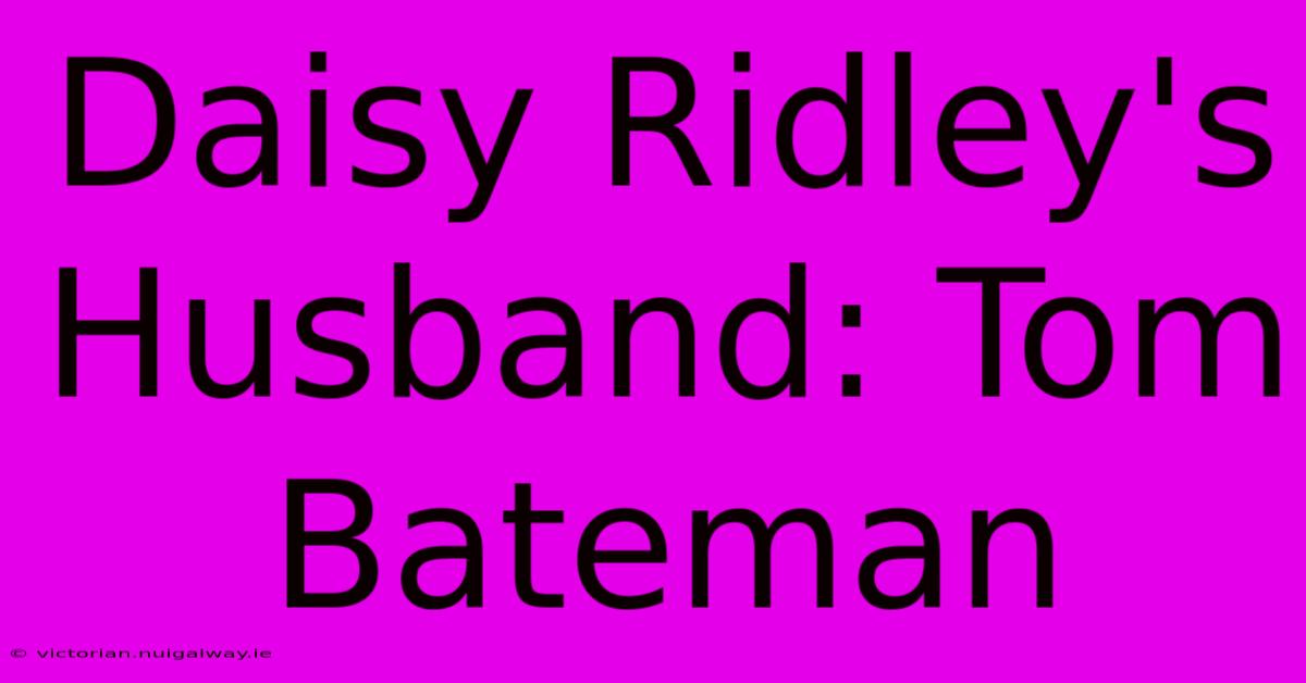 Daisy Ridley's Husband: Tom Bateman