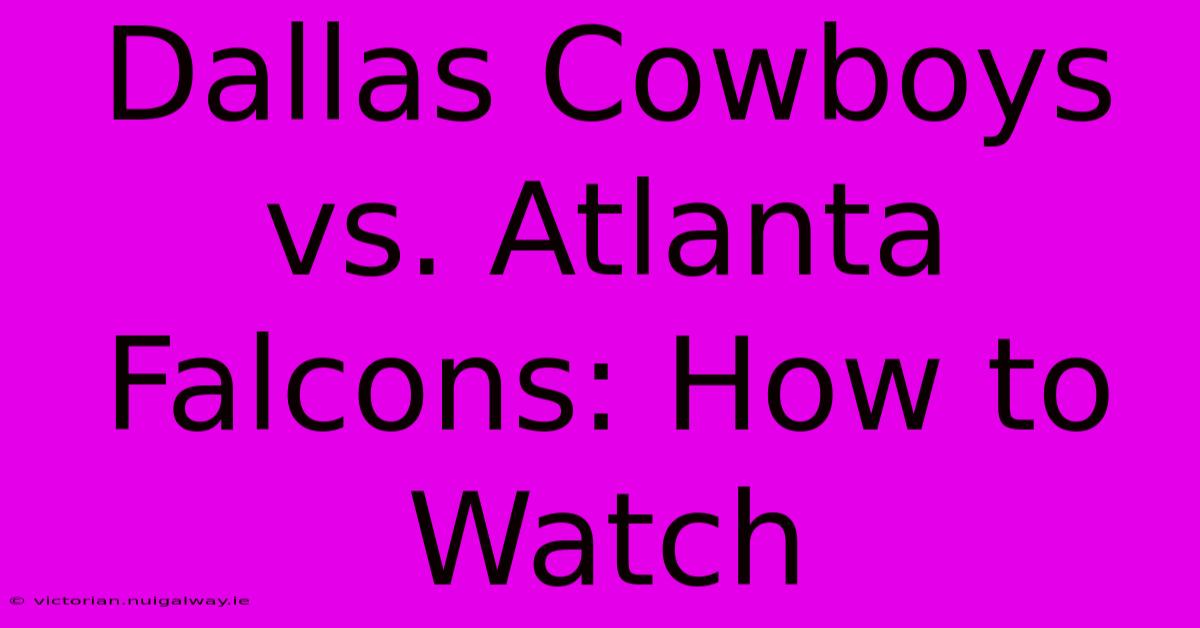 Dallas Cowboys Vs. Atlanta Falcons: How To Watch