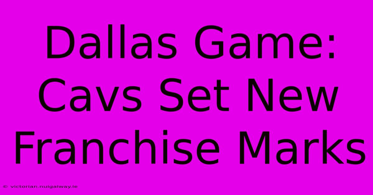 Dallas Game: Cavs Set New Franchise Marks