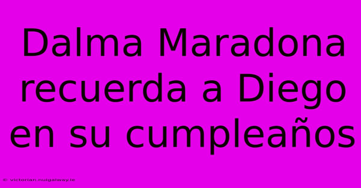 Dalma Maradona Recuerda A Diego En Su Cumpleaños